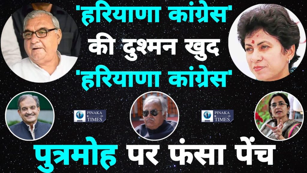 “हरियाणा कांग्रेस’ की दुश्मन खुद ‘हरियाणा कांग्रेस’ पुत्र मोह में फंसा पेंच”